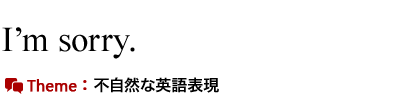 I'm sorry.　不自然な英語表現